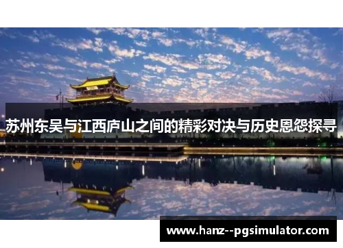 苏州东吴与江西庐山之间的精彩对决与历史恩怨探寻
