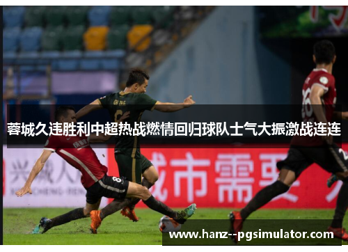 蓉城久违胜利中超热战燃情回归球队士气大振激战连连