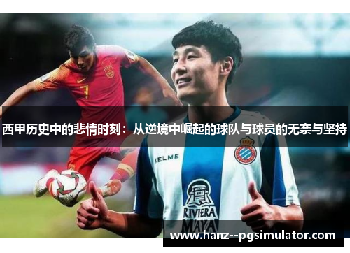 西甲历史中的悲情时刻:从逆境中崛起的球队与球员的无奈与坚持 西甲历史中的悲情时刻:从逆境中崛起的球队与球员的无奈与坚持