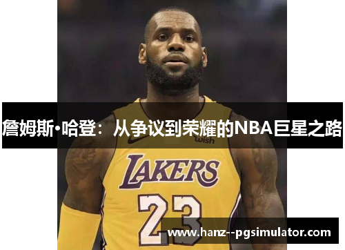 詹姆斯·哈登:从争议到荣耀的NBA巨星之路 詹姆斯·哈登:从争议到荣耀的NBA巨星之路