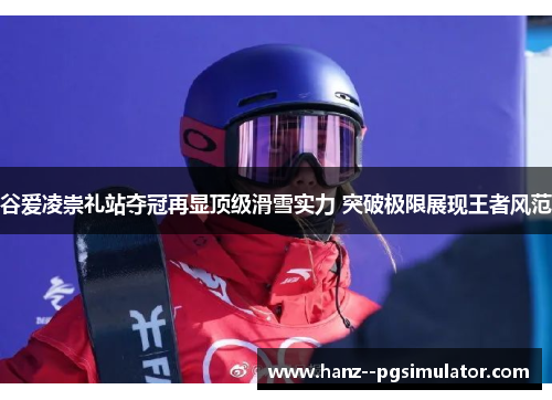 谷爱凌崇礼站夺冠再显顶级滑雪实力 突破极限展现王者风范