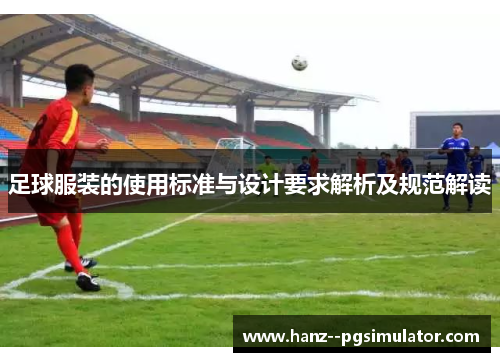足球服装的使用标准与设计要求解析及规范解读 足球服装的使用标准与设计要求解析及规范解读
