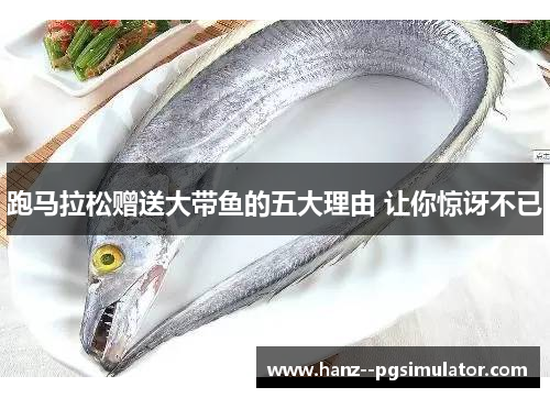 跑马拉松赠送大带鱼的五大理由 让你惊讶不已