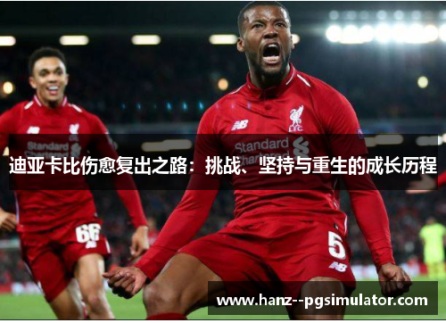 迪亚卡比伤愈复出之路：挑战、坚持与重生的成长历程
