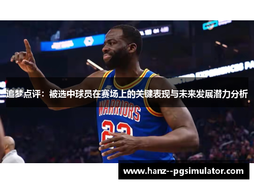 追梦点评:被选中球员在赛场上的关键表现与未来发展潜力分析 追梦点评:被选中球员在赛场上的关键表现与未来发展潜力分析