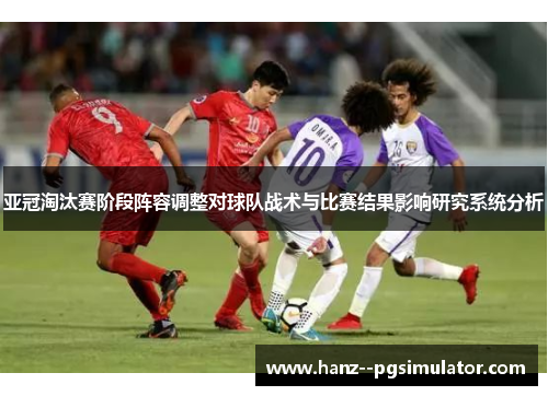 亚冠淘汰赛阶段阵容调整对球队战术与比赛结果影响研究系统分析