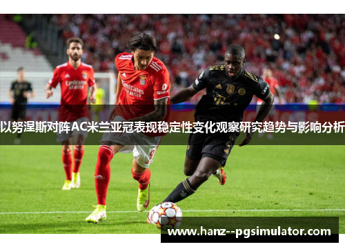 以努涅斯对阵AC米兰亚冠表现稳定性变化观察研究趋势与影响分析