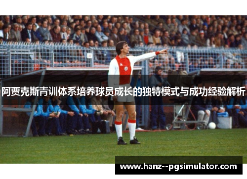 阿贾克斯青训体系培养球员成长的独特模式与成功经验解析 阿贾克斯青训体系培养球员成长的独特模式与成功经验解析
