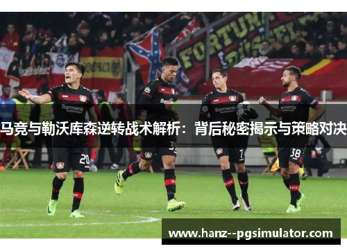 马竞与勒沃库森逆转战术解析:背后秘密揭示与策略对决 马竞与勒沃库森逆转战术解析:背后秘密揭示与策略对决