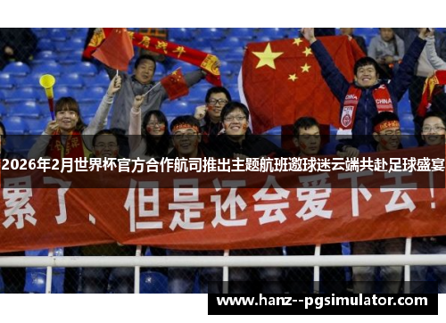 2026年2月世界杯官方合作航司推出主题航班邀球迷云端共赴足球盛宴