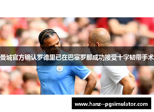 曼城官方确认罗德里已在巴塞罗那成功接受十字韧带手术