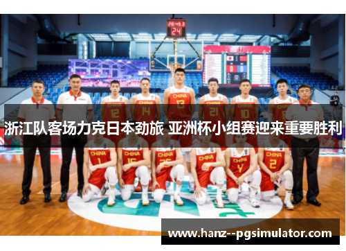 浙江队客场力克日本劲旅 亚洲杯小组赛迎来重要胜利 浙江队客场力克日本劲旅 亚洲杯小组赛迎来重要胜利
