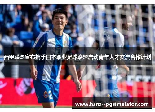 西甲联盟宣布携手日本职业足球联盟启动青年人才交流合作计划