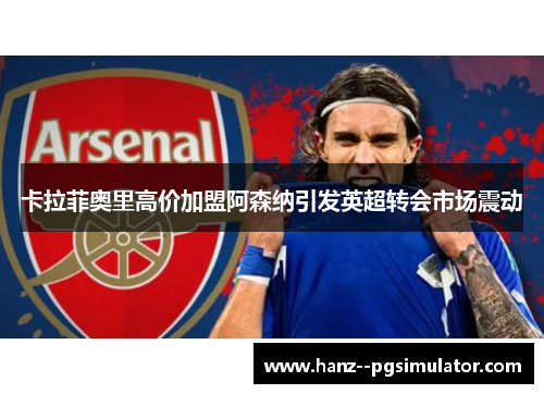 卡拉菲奥里高价加盟阿森纳引发英超转会市场震动