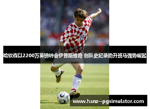 哈钦森以2200万英镑转会伊普斯维奇 创队史纪录助升班马强势崛起