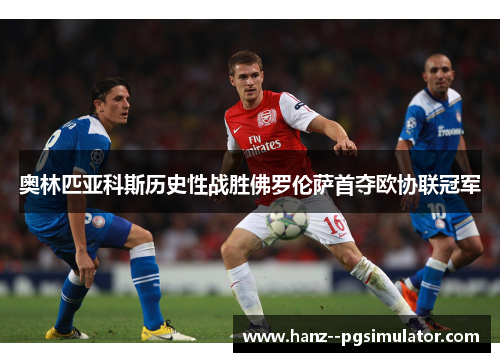 奥林匹亚科斯历史性战胜佛罗伦萨首夺欧协联冠军