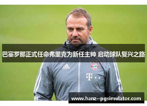 巴塞罗那正式任命弗里克为新任主帅 启动球队复兴之路