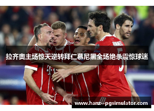 拉齐奥主场惊天逆转拜仁慕尼黑全场绝杀震惊球迷