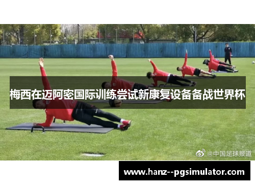 梅西在迈阿密国际训练尝试新康复设备备战世界杯