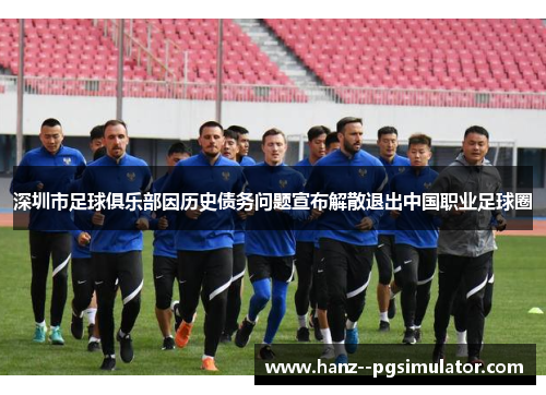 深圳市足球俱乐部因历史债务问题宣布解散退出中国职业足球圈