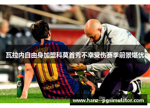 瓦拉内自由身加盟科莫首秀不幸受伤赛季前景堪忧