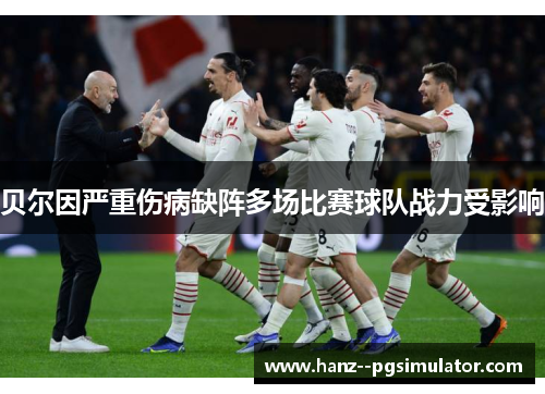 贝尔因严重伤病缺阵多场比赛球队战力受影响