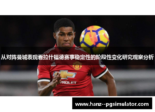 从对阵曼城表现看拉什福德赛事稳定性的阶段性变化研究观察分析