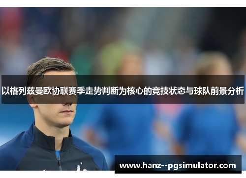 以格列兹曼欧协联赛季走势判断为核心的竞技状态与球队前景分析
