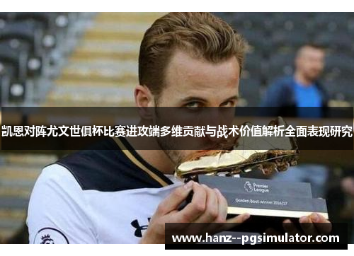 凯恩对阵尤文世俱杯比赛进攻端多维贡献与战术价值解析全面表现研究 凯恩对阵尤文世俱杯比赛进攻端多维贡献与战术价值解析全面表现研究