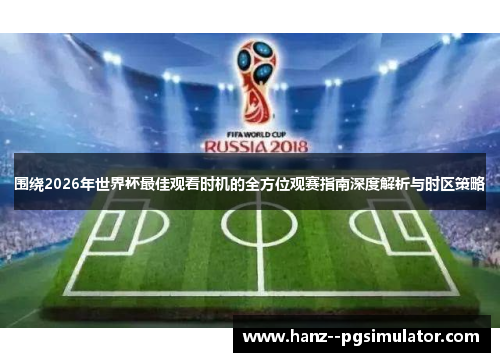 围绕2026年世界杯最佳观看时机的全方位观赛指南深度解析与时区策略