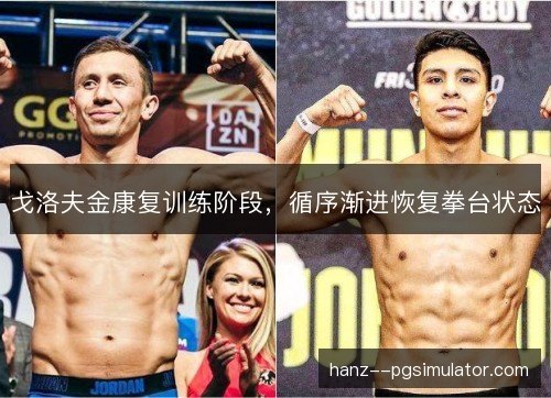 戈洛夫金康复训练阶段,循序渐进恢复拳台状态 戈洛夫金康复训练阶段,循序渐进恢复拳台状态
