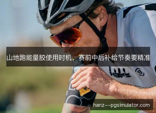 山地跑能量胶使用时机，赛前中后补给节奏要精准